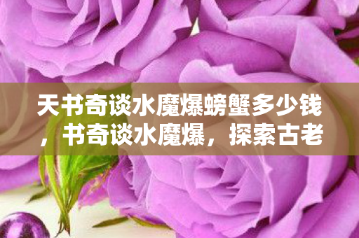 天书奇谈水魔爆螃蟹多少钱，书奇谈水魔爆，探索古老魔法与奇幻世界的奇妙之旅