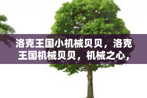 洛克王国小机械贝贝，洛克王国机械贝贝，机械之心，萌宠之魂
