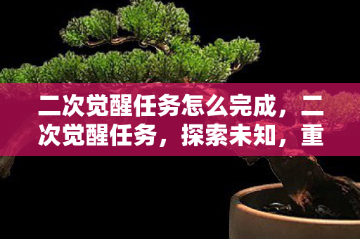 二次觉醒任务怎么完成,二次觉醒任务,探索未知,重塑自我 二次觉醒任务怎么完成,二次觉醒任务,探索未知,重塑自我