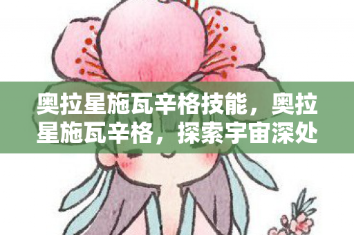 奥拉星施瓦辛格技能，奥拉星施瓦辛格，探索宇宙深处的神秘力量