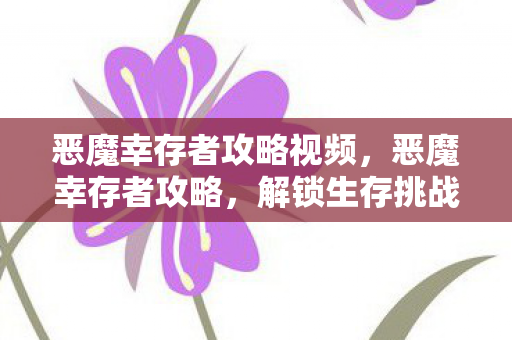 恶魔幸存者攻略视频,恶魔幸存者攻略,解锁生存挑战,成为最终幸存者 恶魔幸存者攻略视频,恶魔幸存者攻略,解锁生存挑战,成为最终幸存者