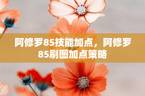 阿修罗85技能加点,阿修罗85刷图加点策略 阿修罗85技能加点,阿修罗85刷图加点策略