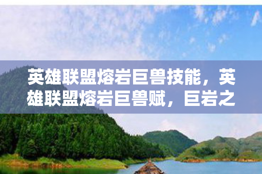 英雄联盟熔岩巨兽技能,英雄联盟熔岩巨兽赋,巨岩之怒,战场之霸 英雄联盟熔岩巨兽技能,英雄联盟熔岩巨兽赋,巨岩之怒,战场之霸