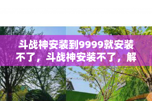斗战神安装到9999就安装不了,斗战神安装不了,解决之道与常见问题剖析 斗战神安装到9999就安装不了,斗战神安装不了,解决之道与常见问题剖析