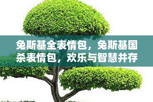 兔斯基全表情包,兔斯基国杀表情包,欢乐与智慧并存的趣味符号 兔斯基全表情包,兔斯基国杀表情包,欢乐与智慧并存的趣味符号