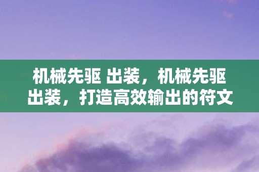 机械先驱 出装,机械先驱出装,打造高效输出的符文之地 机械先驱 出装,机械先驱出装,打造高效输出的符文之地