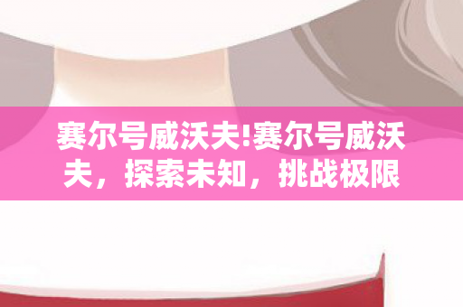 赛尔号威沃夫!赛尔号威沃夫,探索未知,挑战极限 赛尔号威沃夫!赛尔号威沃夫,探索未知,挑战极限