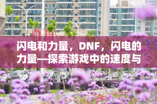 闪电和力量,DNF,闪电的力量—探索游戏中的速度与激情 闪电和力量,DNF,闪电的力量—探索游戏中的速度与激情