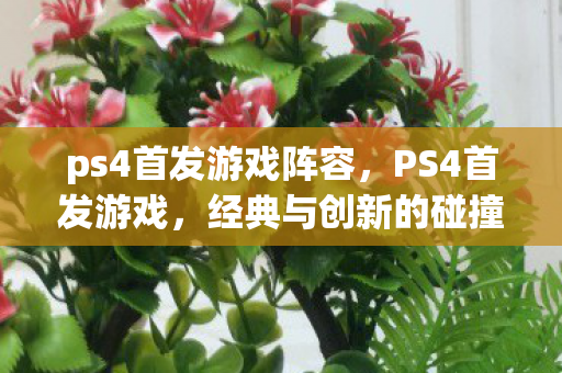ps4首发游戏阵容，PS4首发游戏，经典与创新的碰撞
