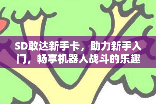 SD敢达新手卡,助力新手入门,畅享机器人战斗的乐趣 SD敢达新手卡,助力新手入门,畅享机器人战斗的乐趣