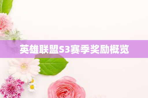 英雄联盟S3赛季奖励概览 英雄联盟S3赛季奖励概览
