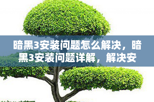 暗黑3安装问题怎么解决,暗黑3安装问题详解,解决安装难题,畅享游戏之旅 暗黑3安装问题怎么解决,暗黑3安装问题详解,解决安装难题,畅享游戏之旅