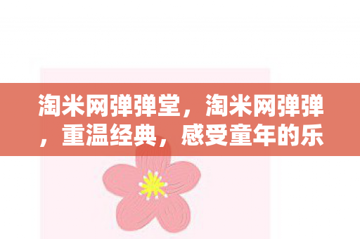 淘米网弹弹堂,淘米网弹弹,重温经典,感受童年的乐趣 淘米网弹弹堂,淘米网弹弹,重温经典,感受童年的乐趣
