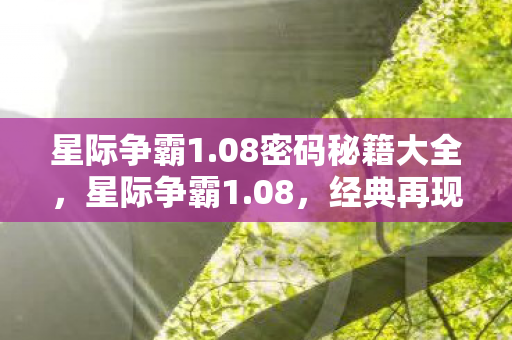 星际争霸1.08密码秘籍大全,星际争霸1.08,经典再现,策略与激情的碰撞 星际争霸1.08密码秘籍大全,星际争霸1.08,经典再现,策略与激情的碰撞