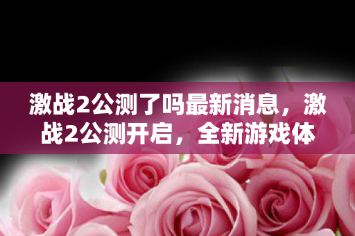 激战2公测了吗最新消息,激战2公测开启,全新游戏体验等你来战 激战2公测了吗最新消息,激战2公测开启,全新游戏体验等你来战