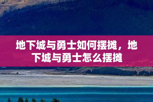 地下城与勇士如何摆摊,地下城与勇士怎么摆摊 地下城与勇士如何摆摊,地下城与勇士怎么摆摊
