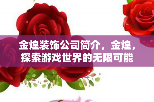 金煌装饰公司简介，金煌，探索游戏世界的无限可能