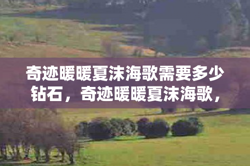 奇迹暖暖夏沫海歌需要多少钻石,奇迹暖暖夏沫海歌,探索梦幻海洋世界的时尚之旅 奇迹暖暖夏沫海歌需要多少钻石,奇迹暖暖夏沫海歌,探索梦幻海洋世界的时尚之旅