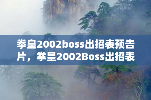 拳皇2002boss出招表预告片,拳皇2002Boss出招表详解,掌握终极技能,挑战极限 拳皇2002boss出招表预告片,拳皇2002Boss出招表详解,掌握终极技能,挑战极限