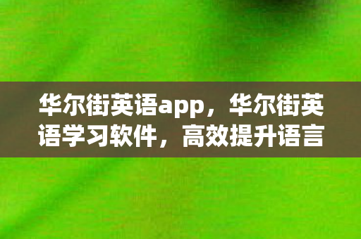 华尔街英语app,华尔街英语学习软件,高效提升语言能力的利器 华尔街英语app,华尔街英语学习软件,高效提升语言能力的利器
