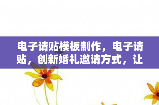 电子请贴模板制作,电子请贴,创新婚礼邀请方式,让幸福触手可及 电子请贴模板制作,电子请贴,创新婚礼邀请方式,让幸福触手可及