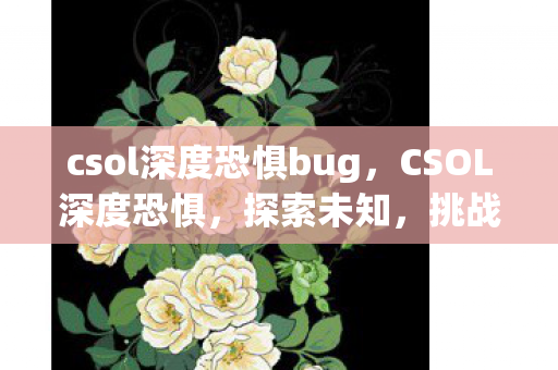 csol深度恐惧bug,CSOL深度恐惧,探索未知,挑战极限 csol深度恐惧bug,CSOL深度恐惧,探索未知,挑战极限