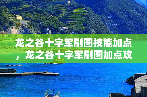 龙之谷十字军刷图技能加点，龙之谷十字军刷图加点攻略