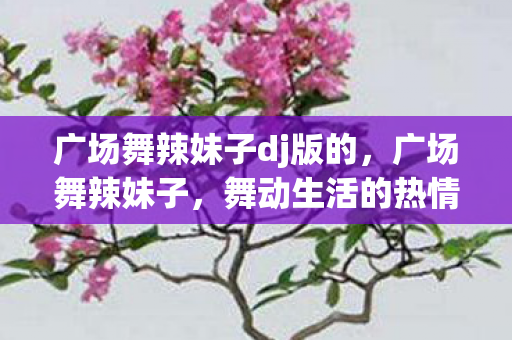 广场舞辣妹子dj版的，广场舞辣妹子，舞动生活的热情与自信