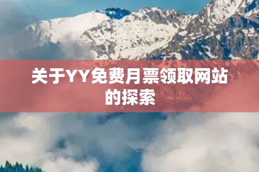 关于YY免费月票领取网站的探索 关于YY免费月票领取网站的探索