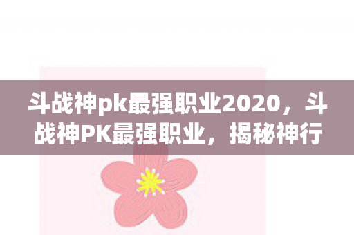 斗战神pk最强职业2020,斗战神PK最强职业,揭秘神行者的无敌之处 斗战神pk最强职业2020,斗战神PK最强职业,揭秘神行者的无敌之处