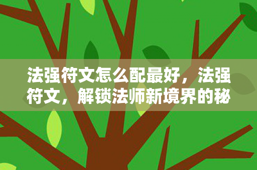 法强符文怎么配最好,法强符文,解锁法师新境界的秘钥 法强符文怎么配最好,法强符文,解锁法师新境界的秘钥
