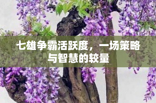 七雄争霸活跃度,一场策略与智慧的较量 七雄争霸活跃度,一场策略与智慧的较量