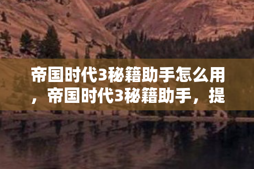 帝国时代3秘籍助手怎么用,帝国时代3秘籍助手,提升游戏乐趣的得力助手 帝国时代3秘籍助手怎么用,帝国时代3秘籍助手,提升游戏乐趣的得力助手