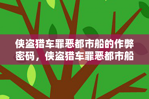 侠盗猎车罪恶都市船的作弊密码，侠盗猎车罪恶都市船，探索水上冒险的无限可能