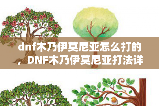 dnf木乃伊莫尼亚怎么打的，DNF木乃伊莫尼亚打法详解