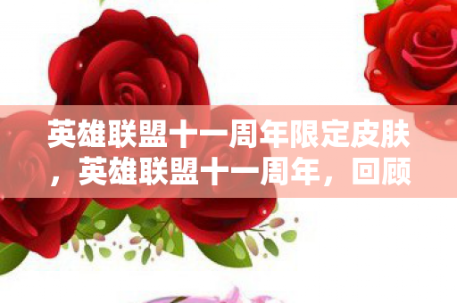 英雄联盟十一周年限定皮肤,英雄联盟十一周年,回顾与展望 英雄联盟十一周年限定皮肤,英雄联盟十一周年,回顾与展望