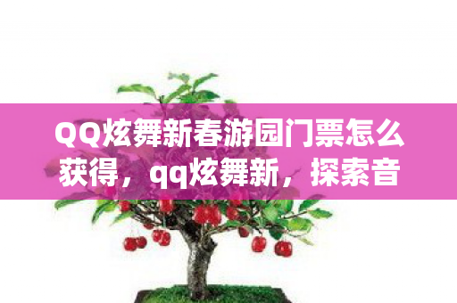 QQ炫舞新春游园门票怎么获得,qq炫舞新,探索音乐舞蹈游戏的无限可能 QQ炫舞新春游园门票怎么获得,qq炫舞新,探索音乐舞蹈游戏的无限可能