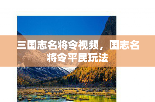 三国志名将令视频,国志名将令平民玩法 三国志名将令视频,国志名将令平民玩法