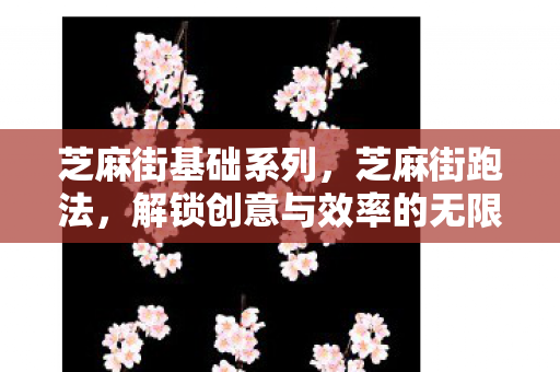 芝麻街基础系列,芝麻街跑法,解锁创意与效率的无限可能 芝麻街基础系列,芝麻街跑法,解锁创意与效率的无限可能
