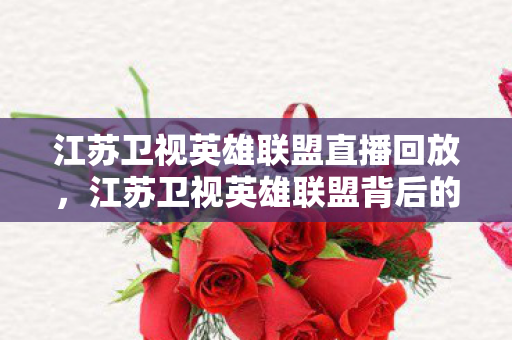 江苏卫视英雄联盟直播回放,江苏卫视英雄联盟背后的故事,打造电竞新生态 江苏卫视英雄联盟直播回放,江苏卫视英雄联盟背后的故事,打造电竞新生态