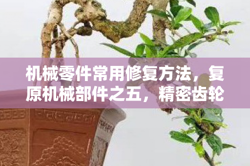 机械零件常用修复方法，复原机械部件之五，精密齿轮的重生