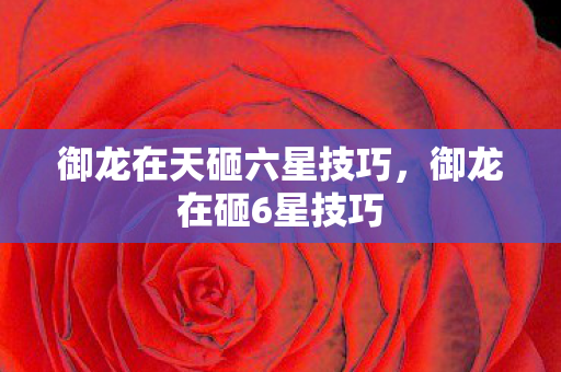 御龙在天砸六星技巧,御龙在砸6星技巧 御龙在天砸六星技巧,御龙在砸6星技巧