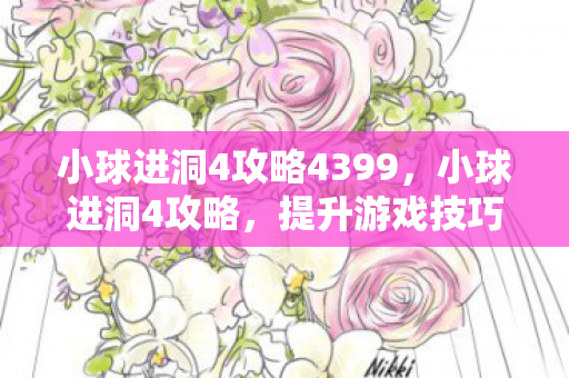 小球进洞4攻略4399,小球进洞4攻略,提升游戏技巧与策略 小球进洞4攻略4399,小球进洞4攻略,提升游戏技巧与策略