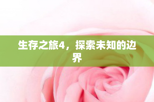 生存之旅4,探索未知的边界 生存之旅4,探索未知的边界