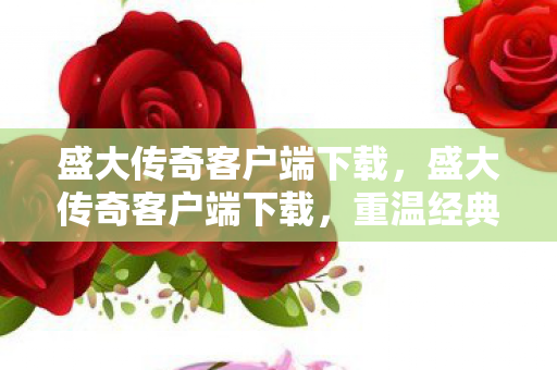 盛大传奇客户端下载,盛大传奇客户端下载,重温经典,再续传奇 盛大传奇客户端下载,盛大传奇客户端下载,重温经典,再续传奇