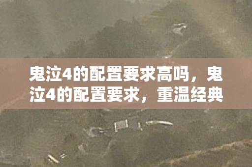 鬼泣4的配置要求高吗,鬼泣4的配置要求,重温经典,畅享高清游戏体验 鬼泣4的配置要求高吗,鬼泣4的配置要求,重温经典,畅享高清游戏体验