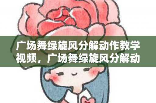 广场舞绿旋风分解动作教学视频，广场舞绿旋风分解动作详解