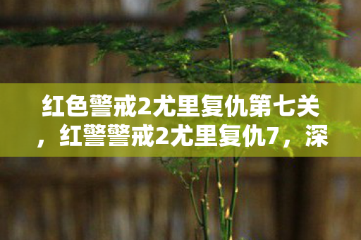 红色警戒2尤里复仇第七关，红警警戒2尤里复仇7，深度解析尤里势力的战略与战术