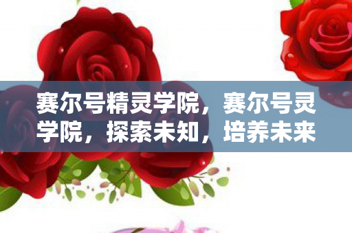 赛尔号精灵学院，赛尔号灵学院，探索未知，培养未来之星