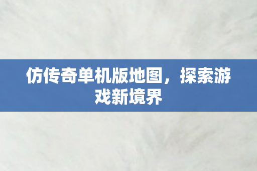 仿传奇单机版地图,探索游戏新境界 仿传奇单机版地图,探索游戏新境界